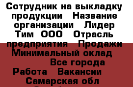 Сотрудник на выкладку продукции › Название организации ­ Лидер Тим, ООО › Отрасль предприятия ­ Продажи › Минимальный оклад ­ 10 000 - Все города Работа » Вакансии   . Самарская обл.,Октябрьск г.